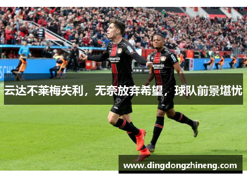 云达不莱梅失利，无奈放弃希望，球队前景堪忧