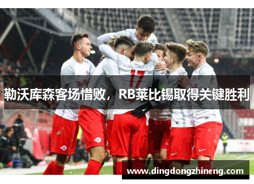 勒沃库森客场惜败，RB莱比锡取得关键胜利
