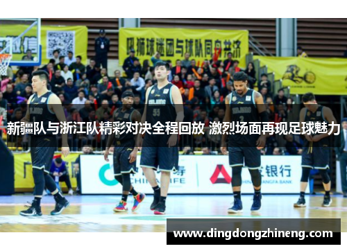新疆队与浙江队精彩对决全程回放 激烈场面再现足球魅力