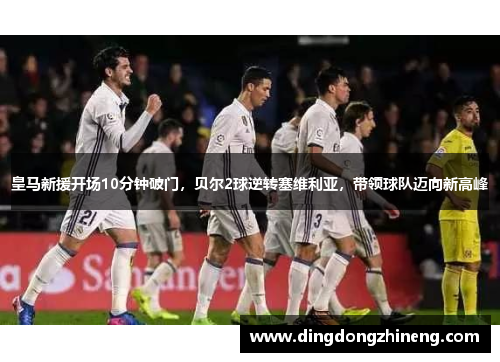 皇马新援开场10分钟破门，贝尔2球逆转塞维利亚，带领球队迈向新高峰
