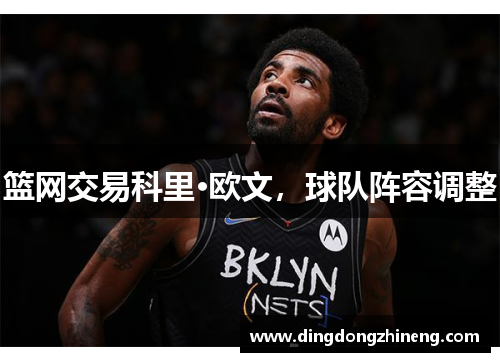 篮网交易科里·欧文，球队阵容调整