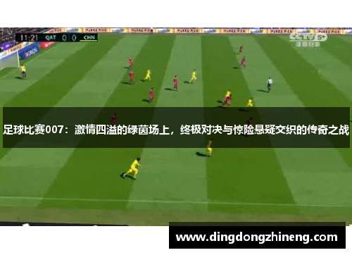 足球比赛007：激情四溢的绿茵场上，终极对决与惊险悬疑交织的传奇之战