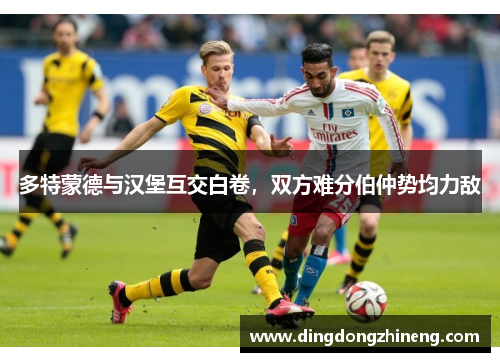 多特蒙德与汉堡互交白卷，双方难分伯仲势均力敌