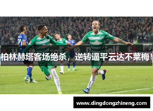 柏林赫塔客场绝杀，逆转逼平云达不莱梅！