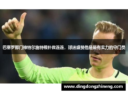 巴塞罗那门神特尔施特根扑救连连，球迷盛赞他是最有实力的守门员
