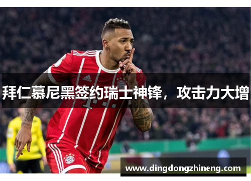 拜仁慕尼黑签约瑞士神锋，攻击力大增