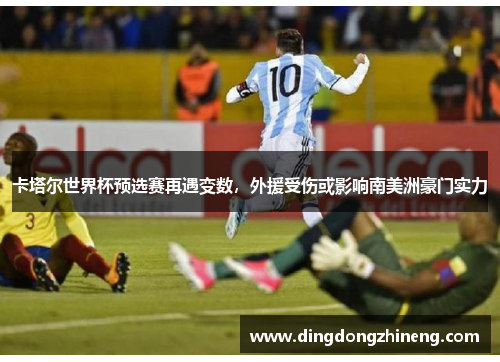 卡塔尔世界杯预选赛再遇变数，外援受伤或影响南美洲豪门实力