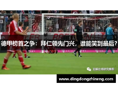 德甲榜首之争：拜仁领先门兴，谁能笑到最后？
