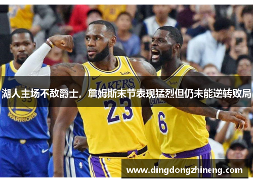湖人主场不敌爵士，詹姆斯末节表现猛烈但仍未能逆转败局