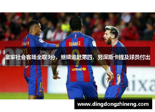 皇家社会客场全取3分，继续追赶第四，努涅斯卡提及球员付出