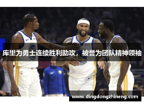 库里为勇士连续胜利助攻，被誉为团队精神领袖