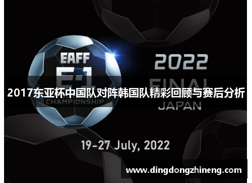 2017东亚杯中国队对阵韩国队精彩回顾与赛后分析