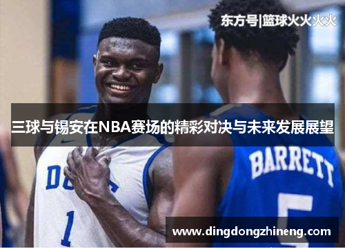 三球与锡安在NBA赛场的精彩对决与未来发展展望