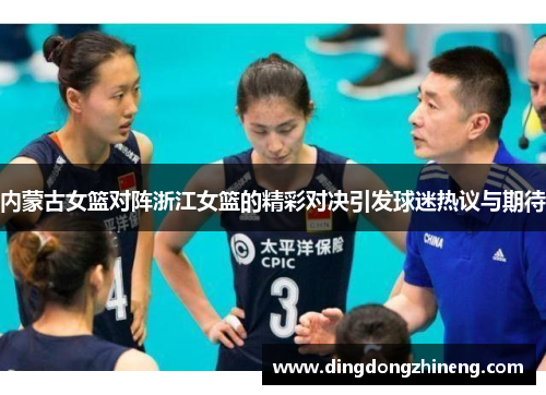 内蒙古女篮对阵浙江女篮的精彩对决引发球迷热议与期待