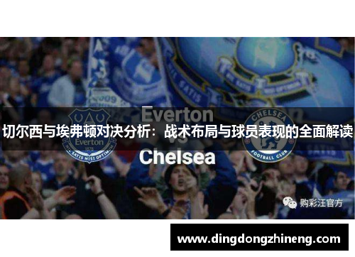 切尔西与埃弗顿对决分析：战术布局与球员表现的全面解读