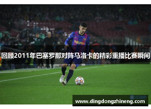 回顾2011年巴塞罗那对阵马洛卡的精彩重播比赛瞬间