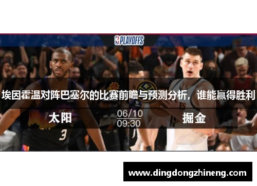 埃因霍温对阵巴塞尔的比赛前瞻与预测分析，谁能赢得胜利