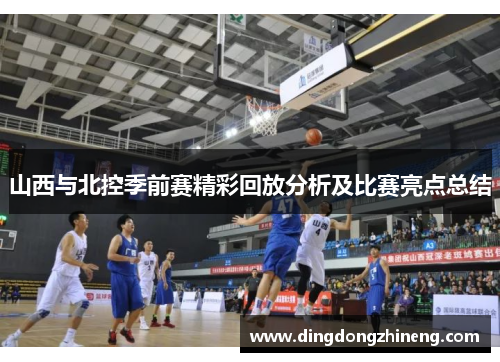 山西与北控季前赛精彩回放分析及比赛亮点总结