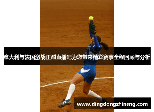 意大利与法国激战正酣直播吧为您带来精彩赛事全程回顾与分析