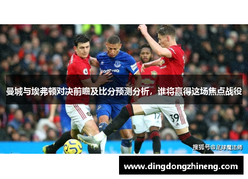 曼城与埃弗顿对决前瞻及比分预测分析，谁将赢得这场焦点战役