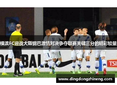 横滨FC迎战大阪钢巴激情对决争夺联赛关键三分的精彩较量