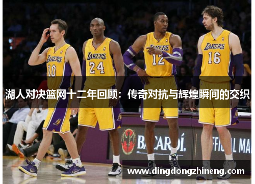 湖人对决篮网十二年回顾：传奇对抗与辉煌瞬间的交织