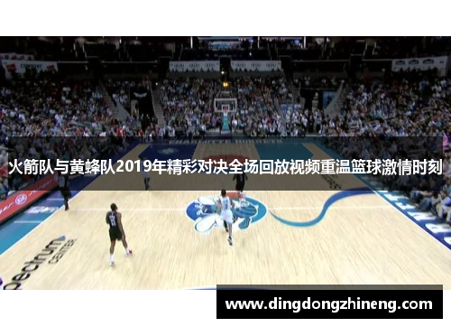 火箭队与黄蜂队2019年精彩对决全场回放视频重温篮球激情时刻