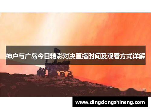 神户与广岛今日精彩对决直播时间及观看方式详解