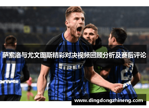 萨索洛与尤文图斯精彩对决视频回顾分析及赛后评论