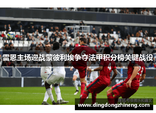 雷恩主场迎战蒙彼利埃争夺法甲积分榜关键战役