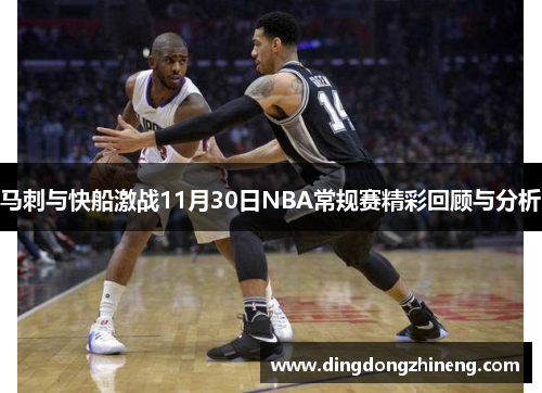 马刺与快船激战11月30日NBA常规赛精彩回顾与分析