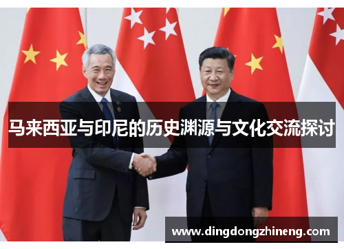 马来西亚与印尼的历史渊源与文化交流探讨