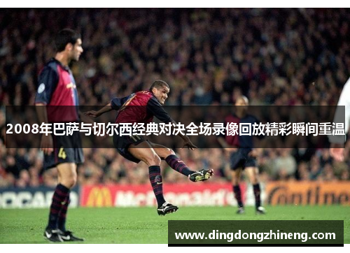 2008年巴萨与切尔西经典对决全场录像回放精彩瞬间重温
