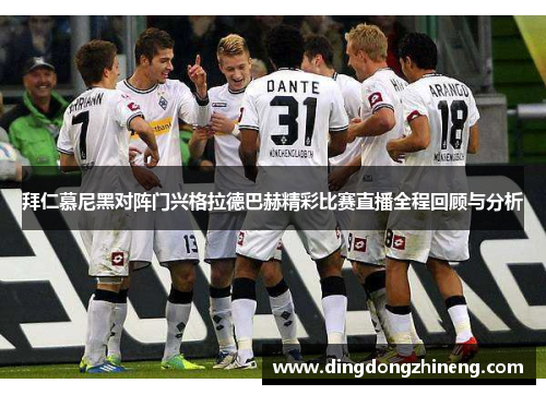 拜仁慕尼黑对阵门兴格拉德巴赫精彩比赛直播全程回顾与分析