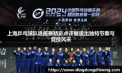 上海乒乓球队选拔赛精彩点评展现出独特节奏与竞技风采