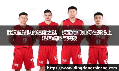 武汉篮球队的速度之谜：探索他们如何在赛场上迅速崛起与突破
