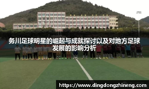 务川足球明星的崛起与成就探讨以及对地方足球发展的影响分析