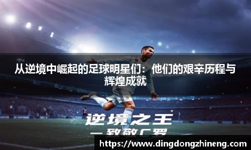 从逆境中崛起的足球明星们：他们的艰辛历程与辉煌成就
