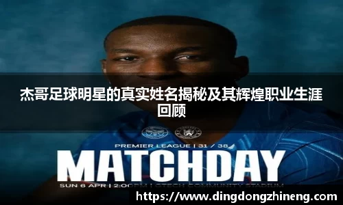 杰哥足球明星的真实姓名揭秘及其辉煌职业生涯回顾