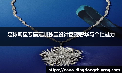 足球明星专属定制珠宝设计展现奢华与个性魅力