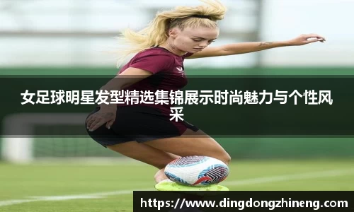 女足球明星发型精选集锦展示时尚魅力与个性风采