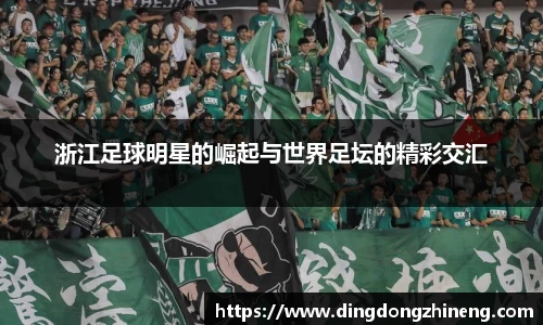 浙江足球明星的崛起与世界足坛的精彩交汇